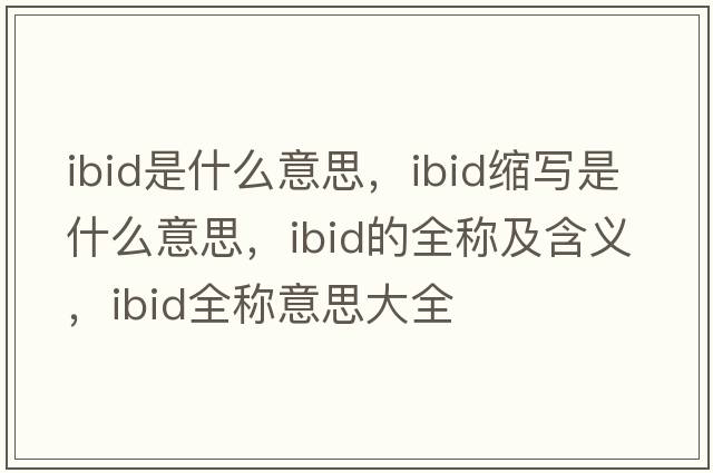 ibid是什么意思，ibid縮寫是什么意思，ibid的全稱及含義，ibid全稱意思大全