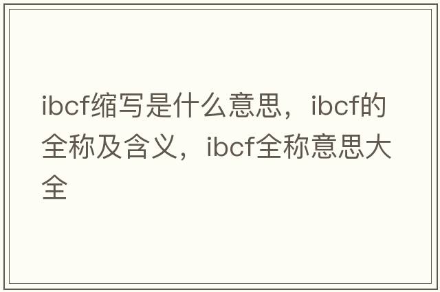 ibcf縮寫是什么意思，ibcf的全稱及含義，ibcf全稱意思大全