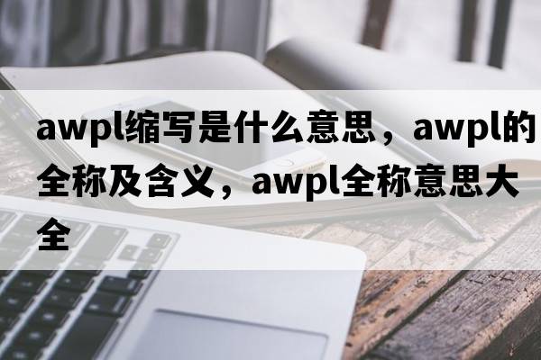awpl縮寫是什么意思，awpl的全稱及含義，awpl全稱意思大全