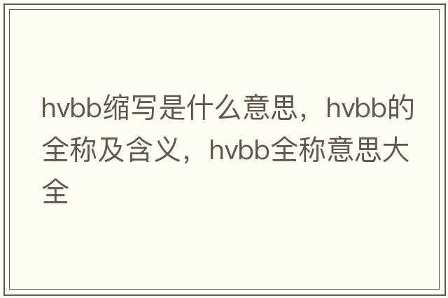 hvbb縮寫是什么意思，hvbb的全稱及含義，hvbb全稱意思大全