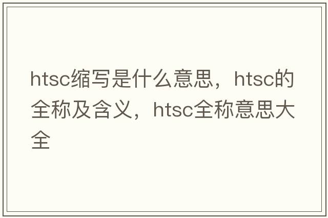htsc縮寫是什么意思，htsc的全稱及含義，htsc全稱意思大全