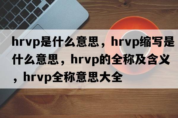 hrvp是什么意思，hrvp縮寫(xiě)是什么意思，hrvp的全稱及含義，hrvp全稱意思大全