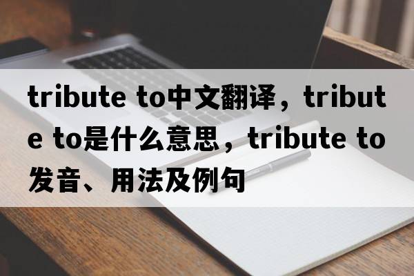 tribute to中文翻譯，tribute to是什么意思，tribute to發(fā)音、用法及例句