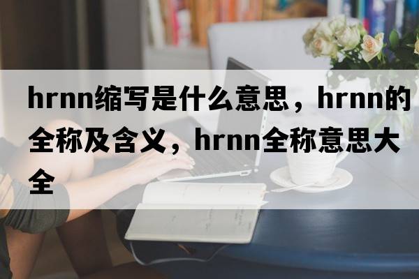 hrnn縮寫是什么意思，hrnn的全稱及含義，hrnn全稱意思大全