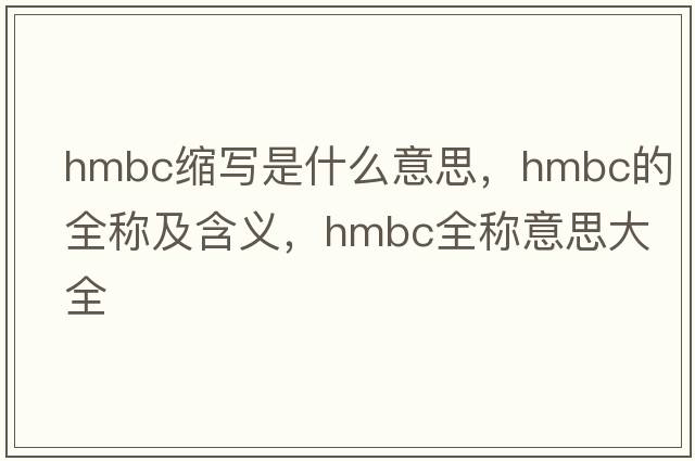 hmbc縮寫是什么意思，hmbc的全稱及含義，hmbc全稱意思大全