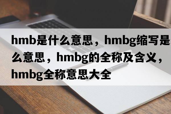 hmb是什么意思，hmbg縮寫是什么意思，hmbg的全稱及含義，hmbg全稱意思大全