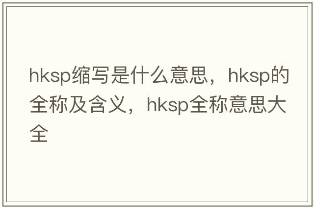 hksp縮寫是什么意思，hksp的全稱及含義，hksp全稱意思大全