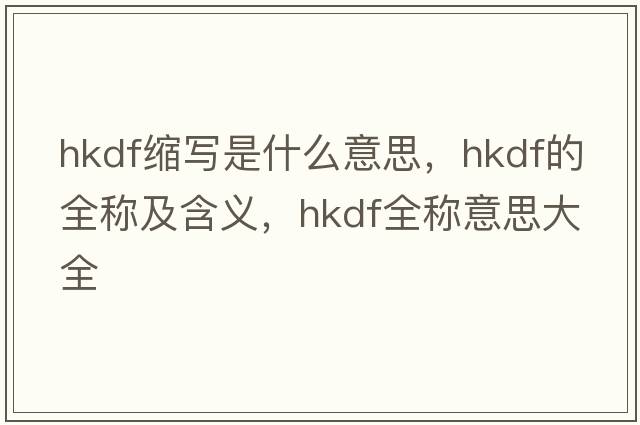 hkdf縮寫是什么意思，hkdf的全稱及含義，hkdf全稱意思大全