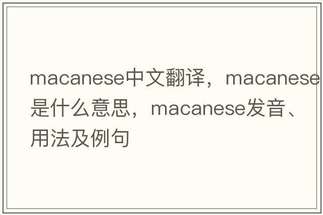 Macanese中文翻譯，Macanese是什么意思，Macanese發(fā)音、用法及例句