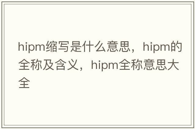 hipm縮寫是什么意思，hipm的全稱及含義，hipm全稱意思大全