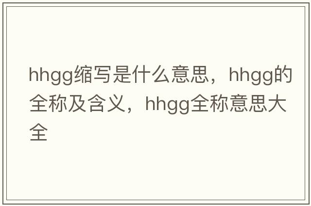 hhgg縮寫是什么意思，hhgg的全稱及含義，hhgg全稱意思大全