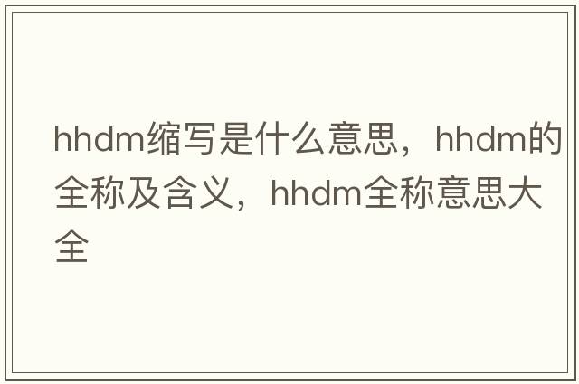 hhdm縮寫是什么意思，hhdm的全稱及含義，hhdm全稱意思大全