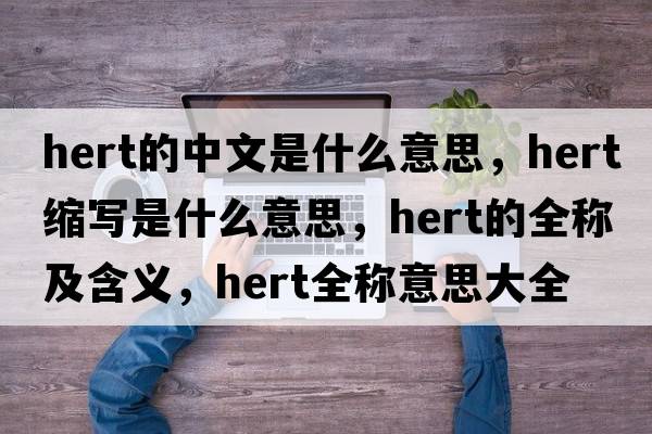 hert的中文是什么意思，hert縮寫是什么意思，hert的全稱及含義，hert全稱意思大全