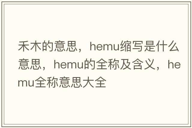 禾木的意思，hemu縮寫是什么意思，hemu的全稱及含義，hemu全稱意思大全