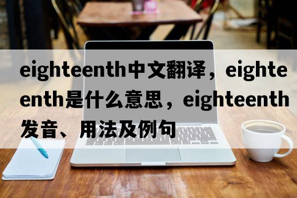 eighteenth中文翻譯，eighteenth是什么意思，eighteenth發(fā)音、用法及例句