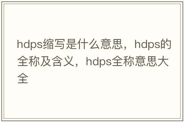 hdps縮寫是什么意思，hdps的全稱及含義，hdps全稱意思大全