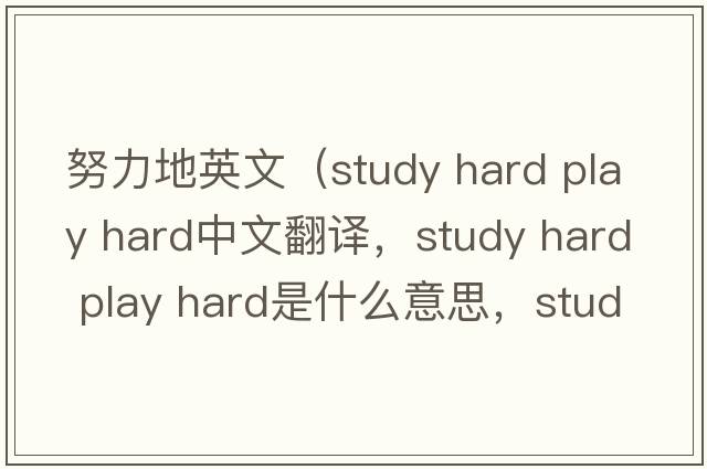 努力地英文（study hard play hard中文翻譯，study hard play hard是什么意思，study hard play hard發(fā)音、用法及例句）