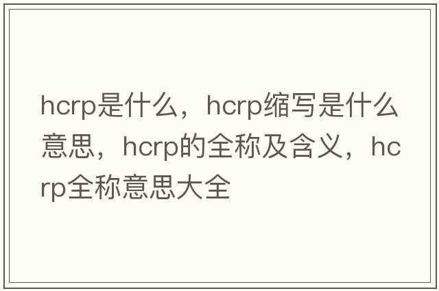 hcrp是什么，hcrp縮寫是什么意思，hcrp的全稱及含義，hcrp全稱意思大全