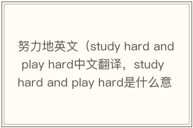 努力地英文（study hard and play hard中文翻譯，study hard and play hard是什么意思，study hard and play hard發(fā)音、用法及例句）