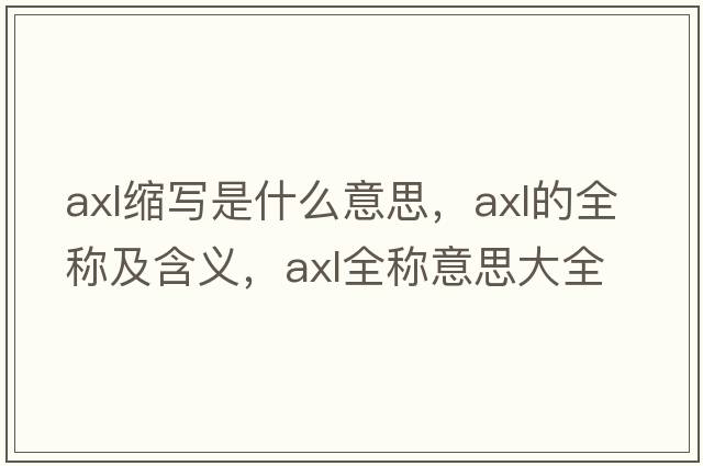 axl縮寫是什么意思，axl的全稱及含義，axl全稱意思大全