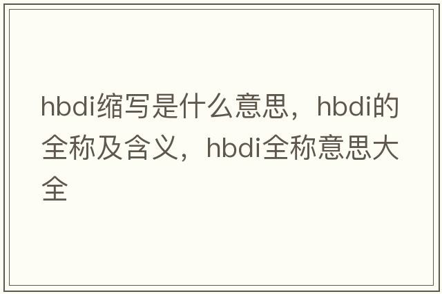hbdi縮寫是什么意思，hbdi的全稱及含義，hbdi全稱意思大全