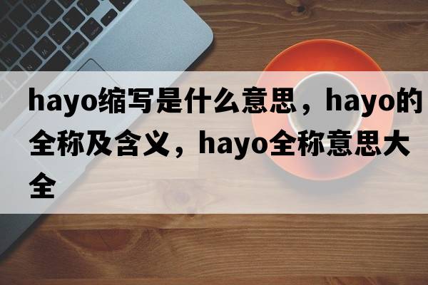 hayo縮寫是什么意思，hayo的全稱及含義，hayo全稱意思大全