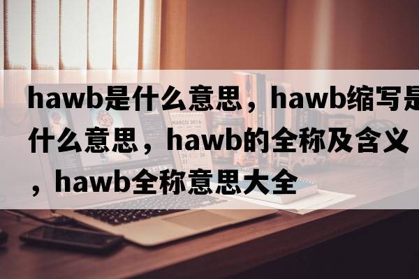 hawb是什么意思，hawb縮寫是什么意思，hawb的全稱及含義，hawb全稱意思大全