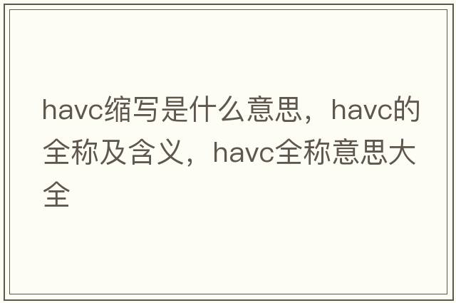 havc縮寫是什么意思，havc的全稱及含義，havc全稱意思大全