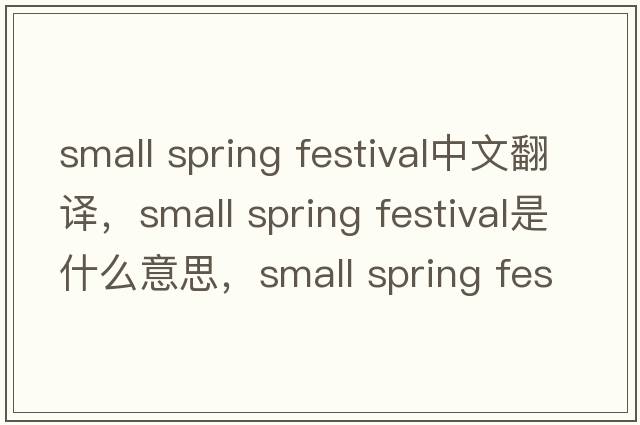 small spring festival中文翻譯，small spring festival是什么意思，small spring festival發(fā)音、用法及例句