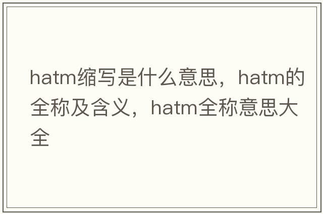 hatm縮寫是什么意思，hatm的全稱及含義，hatm全稱意思大全