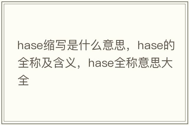 hase縮寫是什么意思，hase的全稱及含義，hase全稱意思大全