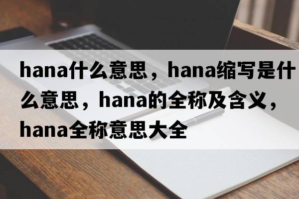 hana什么意思，hana縮寫是什么意思，hana的全稱及含義，hana全稱意思大全