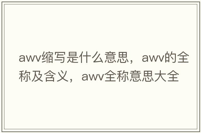 awv縮寫是什么意思，awv的全稱及含義，awv全稱意思大全