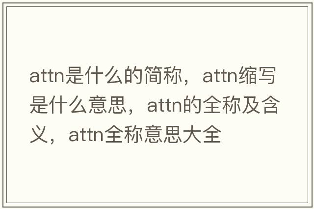 attn是什么的簡稱，attn縮寫是什么意思，attn的全稱及含義，attn全稱意思大全