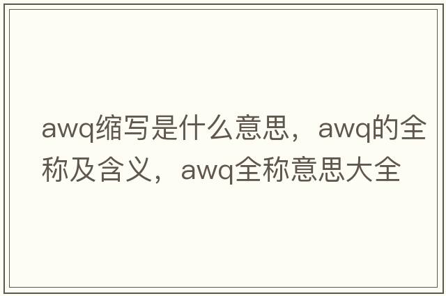awq縮寫是什么意思，awq的全稱及含義，awq全稱意思大全