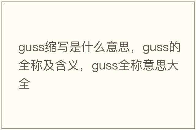 guss縮寫是什么意思，guss的全稱及含義，guss全稱意思大全