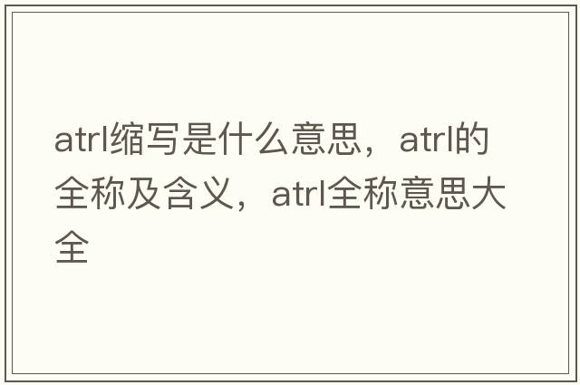 atrl縮寫(xiě)是什么意思，atrl的全稱(chēng)及含義，atrl全稱(chēng)意思大全