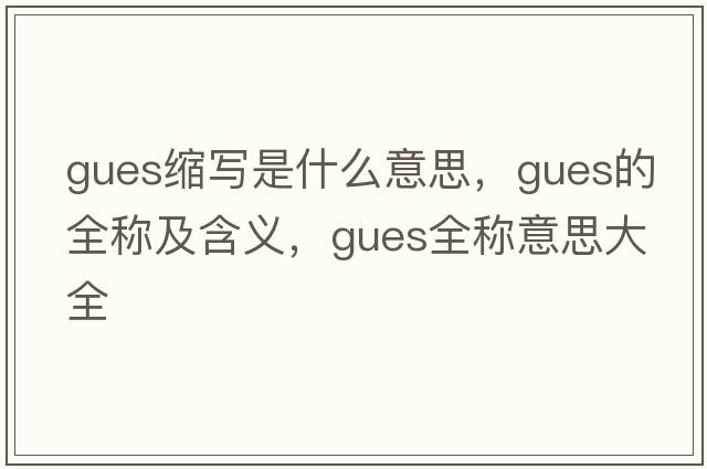 gues縮寫是什么意思，gues的全稱及含義，gues全稱意思大全