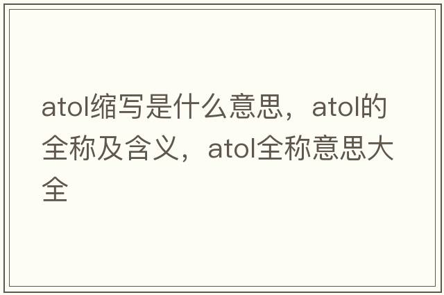 atol縮寫是什么意思，atol的全稱及含義，atol全稱意思大全