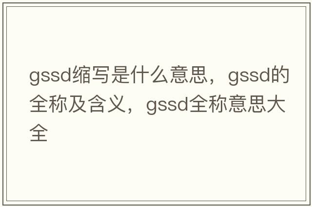 gssd縮寫是什么意思，gssd的全稱及含義，gssd全稱意思大全