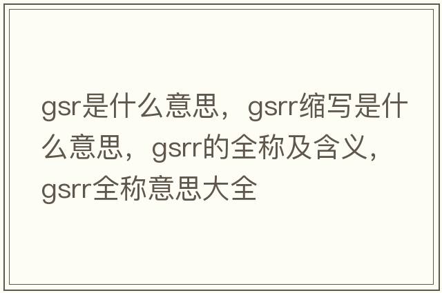 gsr是什么意思，gsrr縮寫是什么意思，gsrr的全稱及含義，gsrr全稱意思大全