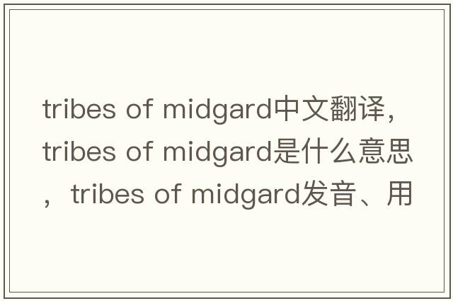 tribes of midgard中文翻譯，tribes of midgard是什么意思，tribes of midgard發(fā)音、用法及例句