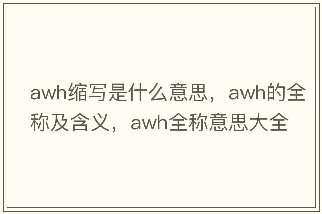 awh縮寫是什么意思，awh的全稱及含義，awh全稱意思大全