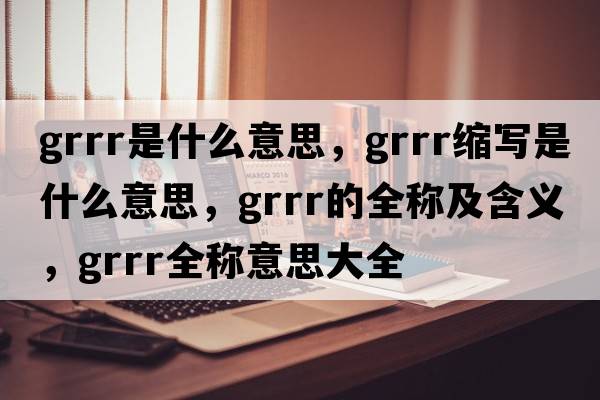grrr是什么意思，grrr縮寫是什么意思，grrr的全稱及含義，grrr全稱意思大全