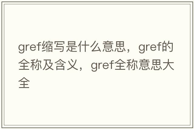 gref縮寫是什么意思，gref的全稱及含義，gref全稱意思大全