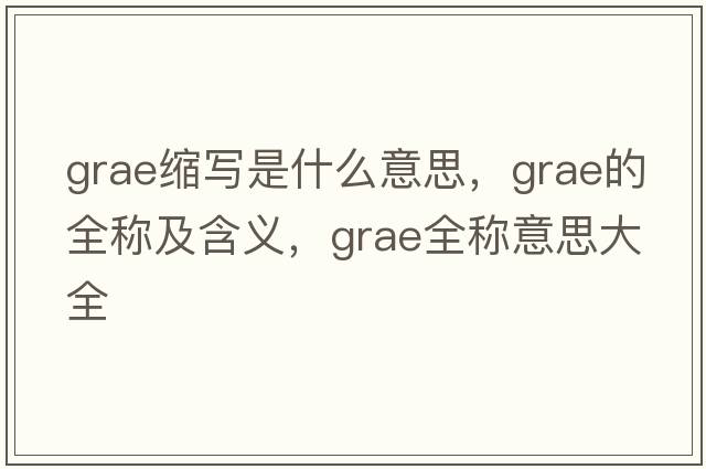 grae縮寫是什么意思，grae的全稱及含義，grae全稱意思大全