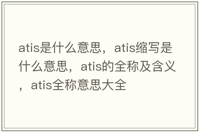 atis是什么意思，atis縮寫是什么意思，atis的全稱及含義，atis全稱意思大全