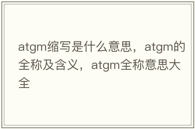 atgm縮寫是什么意思，atgm的全稱及含義，atgm全稱意思大全