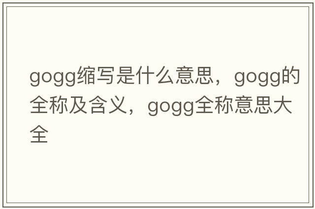 gogg縮寫是什么意思，gogg的全稱及含義，gogg全稱意思大全