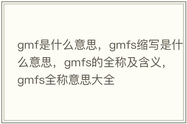 gmf是什么意思，gmfs縮寫是什么意思，gmfs的全稱及含義，gmfs全稱意思大全
